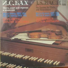 Игорь Ойстрах* & Наталья Зерцалова* = J.S. Bach* - Igor Oistrakh* & Natalia Zertsalova - Шесть Сонат Для Скрипки И Клавесина. No1 Си Минор, BWV 1014 No2 Ля Мажор, BWV 1015 = Six Sonatas For Violin And Harpsichord. No.1 In B Minor, BWV 1014, No.2 In A Major, BWV 1015